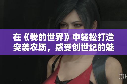在《我的世界》中轻松打造突袭农场，感受创世纪的魅力与乐趣！