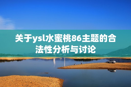 关于ysl水蜜桃86主题的合法性分析与讨论