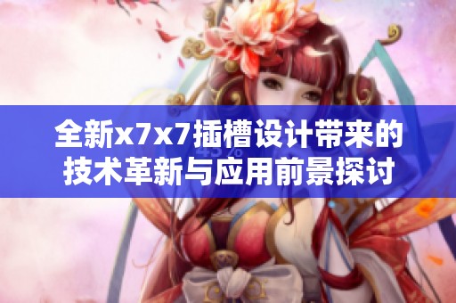 全新x7x7插槽设计带来的技术革新与应用前景探讨