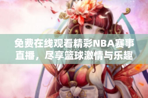 免费在线观看精彩NBA赛事直播，尽享篮球激情与乐趣