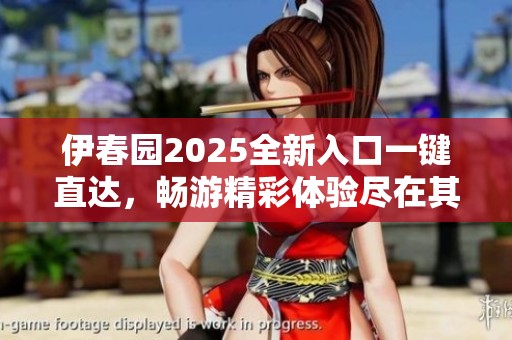 伊春园2025全新入口一键直达，畅游精彩体验尽在其中