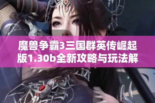 魔兽争霸3三国群英传崛起版1.30b全新攻略与玩法解析