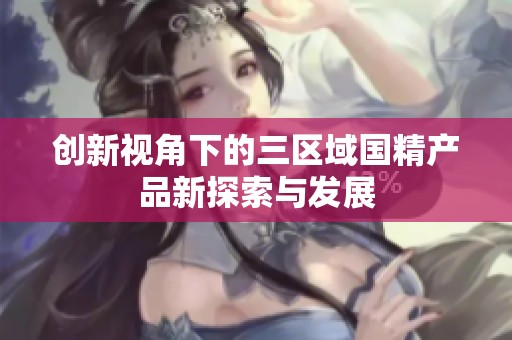 创新视角下的三区域国精产品新探索与发展