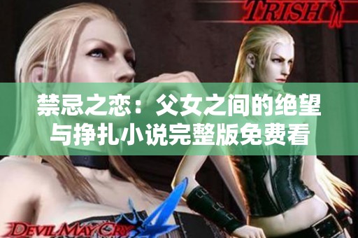 禁忌之恋：父女之间的绝望与挣扎小说完整版免费看