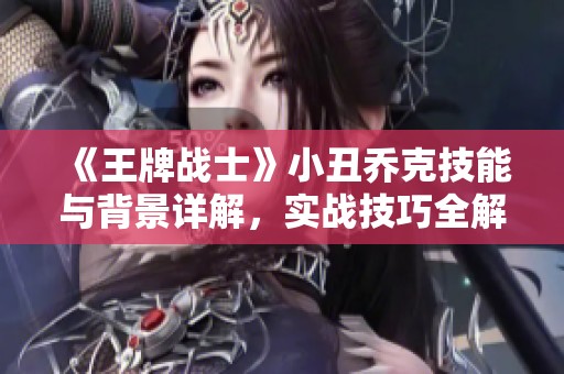 《王牌战士》小丑乔克技能与背景详解，实战技巧全解析