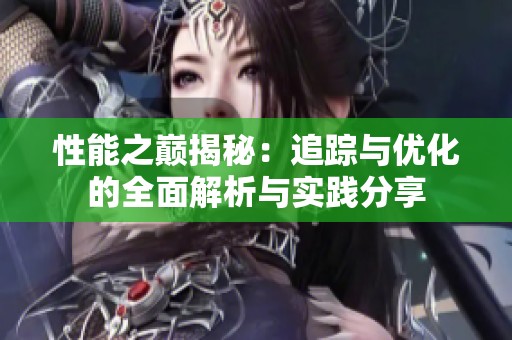 性能之巅揭秘：追踪与优化的全面解析与实践分享