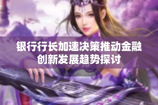 银行行长加速决策推动金融创新发展趋势探讨