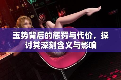 玉势背后的惩罚与代价，探讨其深刻含义与影响