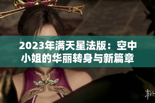 2023年满天星法版：空中小姐的华丽转身与新篇章