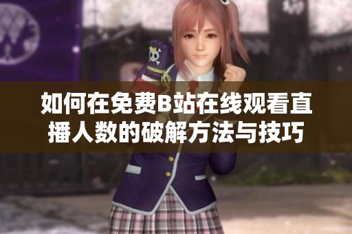 如何在免费B站在线观看直播人数的破解方法与技巧