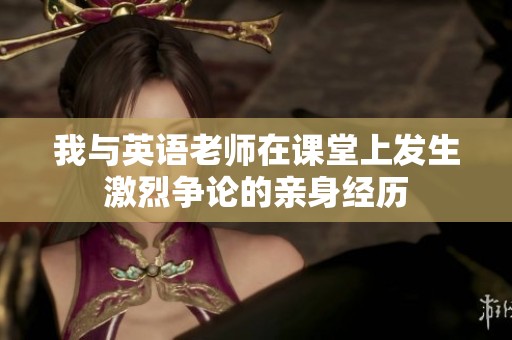 我与英语老师在课堂上发生激烈争论的亲身经历