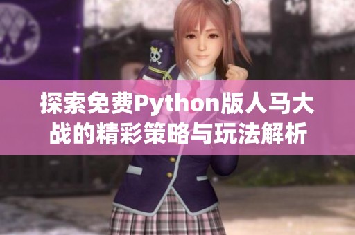 探索免费Python版人马大战的精彩策略与玩法解析