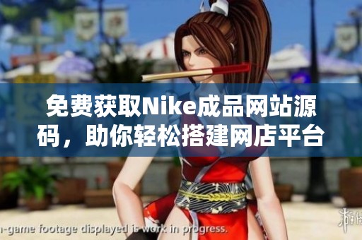 免费获取Nike成品网站源码，助你轻松搭建网店平台