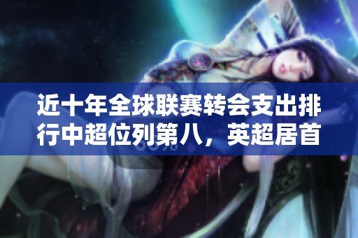 近十年全球联赛转会支出排行中超位列第八，英超居首