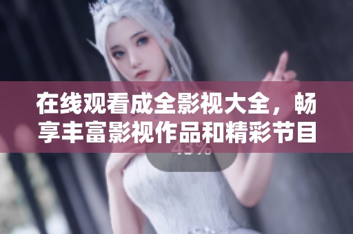 在线观看成全影视大全，畅享丰富影视作品和精彩节目