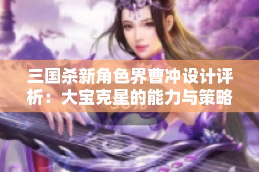 三国杀新角色界曹冲设计评析：大宝克星的能力与策略