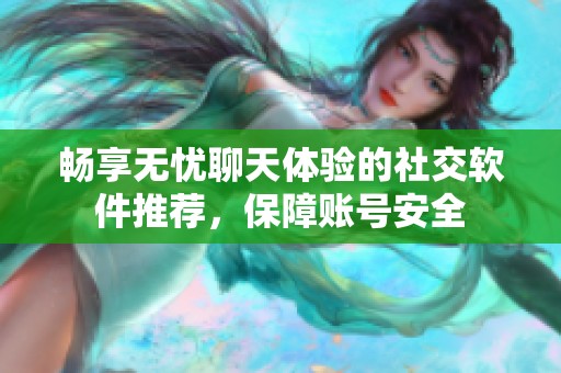 畅享无忧聊天体验的社交软件推荐，保障账号安全