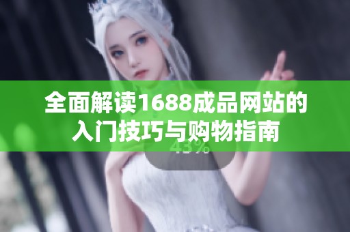 全面解读1688成品网站的入门技巧与购物指南