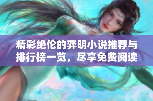 精彩绝伦的弈明小说推荐与排行榜一览，尽享免费阅读福利