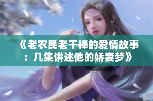 《老农民老干棒的爱情故事：几集讲述他的娇妻梦》