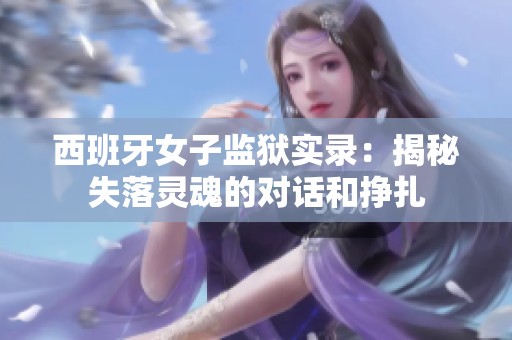 西班牙女子监狱实录：揭秘失落灵魂的对话和挣扎