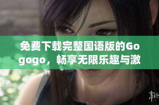 免费下载完整国语版的Gogogo，畅享无限乐趣与激情