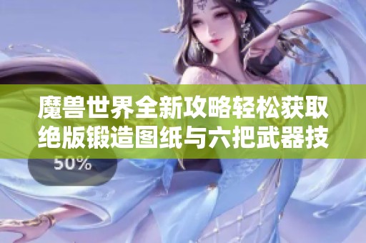 魔兽世界全新攻略轻松获取绝版锻造图纸与六把武器技巧