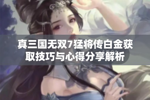 真三国无双7猛将传白金获取技巧与心得分享解析