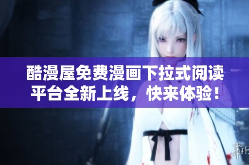 酷漫屋免费漫画下拉式阅读平台全新上线，快来体验！
