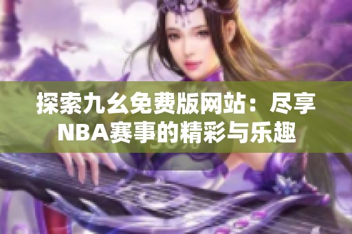 探索九幺免费版网站：尽享NBA赛事的精彩与乐趣