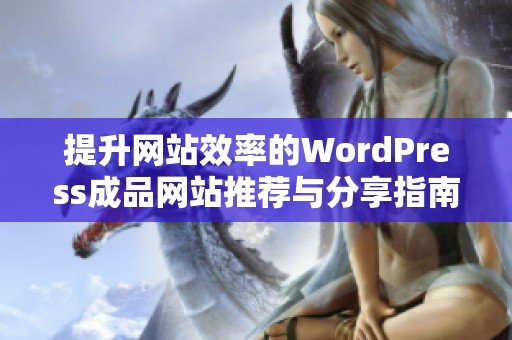 提升网站效率的WordPress成品网站推荐与分享指南