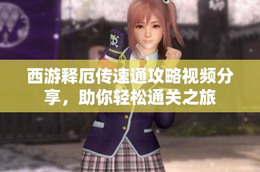 西游释厄传速通攻略视频分享，助你轻松通关之旅