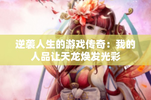 逆袭人生的游戏传奇：我的人品让天龙焕发光彩