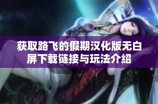 获取路飞的假期汉化版无白屏下载链接与玩法介绍