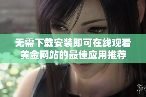 无需下载安装即可在线观看黄金网站的最佳应用推荐