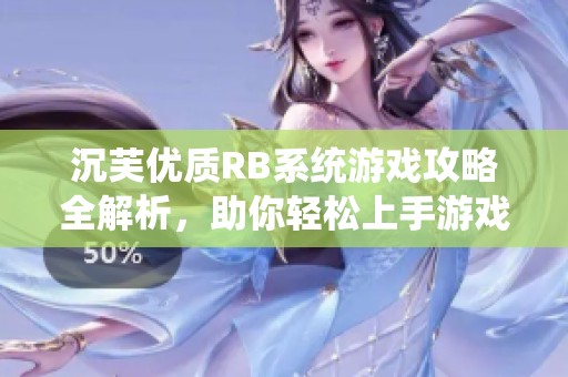 沉芙优质RB系统游戏攻略全解析，助你轻松上手游戏体验