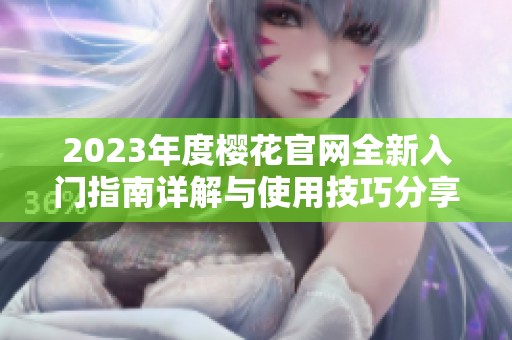 2023年度樱花官网全新入门指南详解与使用技巧分享