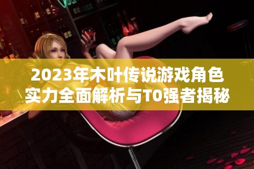 2023年木叶传说游戏角色实力全面解析与T0强者揭秘