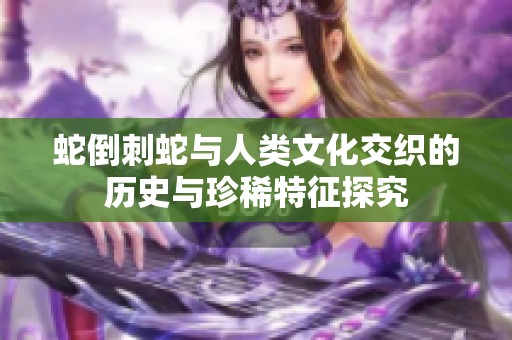 蛇倒刺蛇与人类文化交织的历史与珍稀特征探究