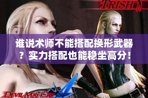 谁说术师不能搭配换形武器？实力搭配也能稳坐高分！