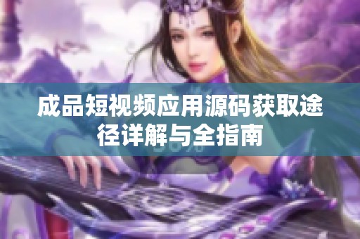 成品短视频应用源码获取途径详解与全指南
