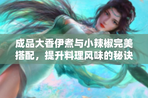 成品大香伊煮与小辣椒完美搭配，提升料理风味的秘诀