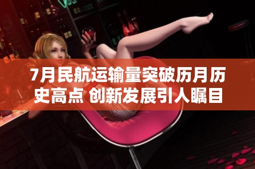 7月民航运输量突破历月历史高点 创新发展引人瞩目