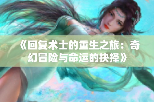 《回复术士的重生之旅：奇幻冒险与命运的抉择》