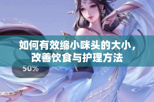 如何有效缩小咪头的大小，改善饮食与护理方法