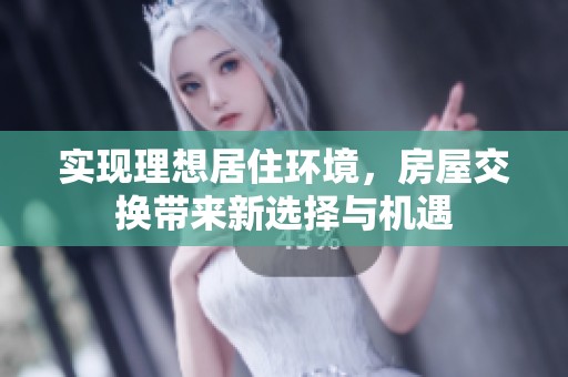 实现理想居住环境，房屋交换带来新选择与机遇