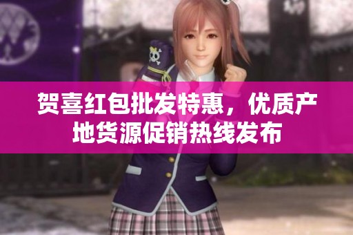 贺喜红包批发特惠，优质产地货源促销热线发布