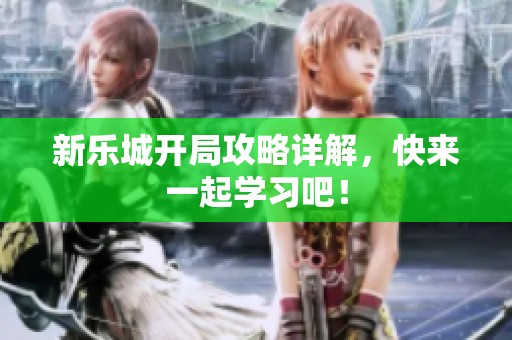 新乐城开局攻略详解，快来一起学习吧！