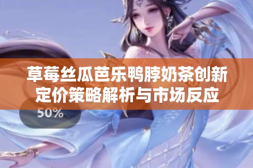 草莓丝瓜芭乐鸭脖奶茶创新定价策略解析与市场反应