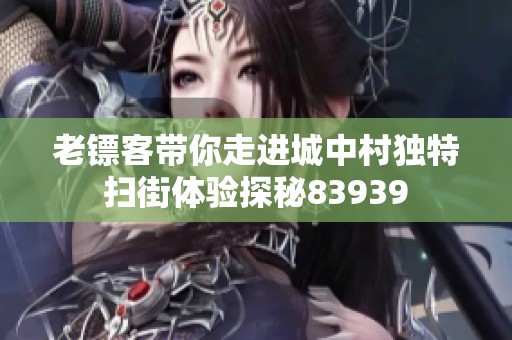 老镖客带你走进城中村独特扫街体验探秘83939
